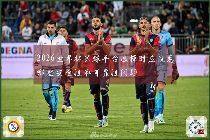 2026世界杯买球平台选择时应注意哪些安全性和可靠性问题