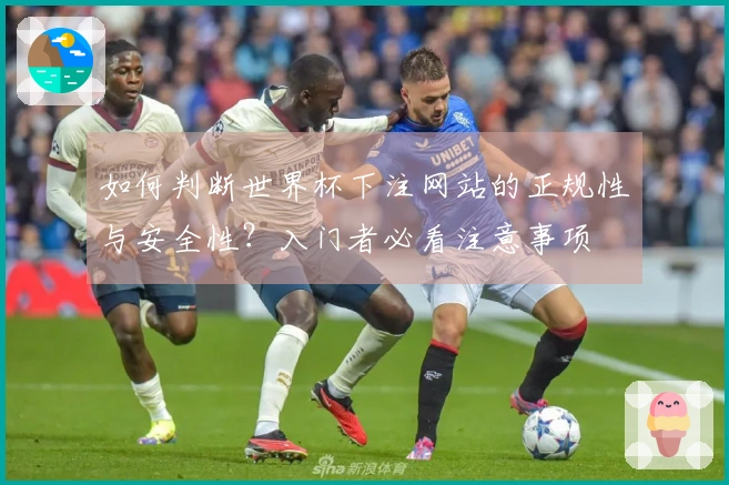 如何判断世界杯下注网站的正规性与安全性？入门者必看注意事项