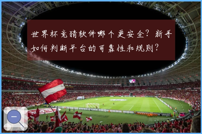世界杯竞猜软件哪个更安全?新手如何判断平台的可靠性和规则?